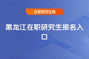 黑龍江在職研究生報名入口