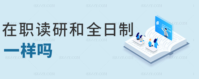 在職讀研和全日制一樣嗎 在職讀研和全日制一樣嗎