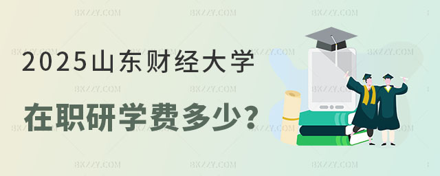 山東財經大學在職研究生學費一年多少 山東財經大學在職研究生學費一年多少