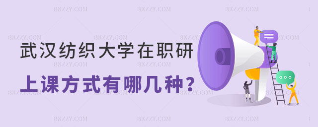 武漢紡織大學在職研究生的上課方式有哪幾種 武漢紡織大學在職研究生的上課方式有哪幾種