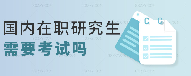 國內在職研究生需要考試嗎 國內在職研究生需要考試嗎
