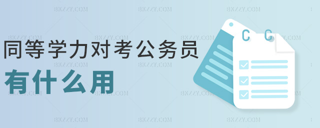 同等學力對考公務員有什么用 同等學力對考公務員有什么用