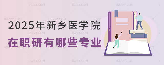2025年新鄉(xiāng)醫(yī)學院在職研究生有哪些專業(yè) 2025年新鄉(xiāng)醫(yī)學院在職研究生有哪些專業(yè)