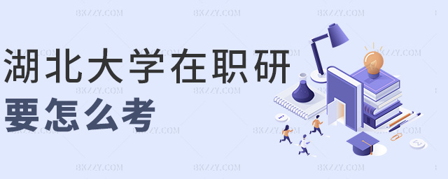 湖北大學(xué)在職研要怎么考 湖北大學(xué)在職研要怎么考