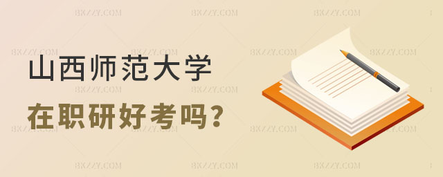 山西師范大學在職研究生好考嗎 山西師范大學在職研究生好考嗎