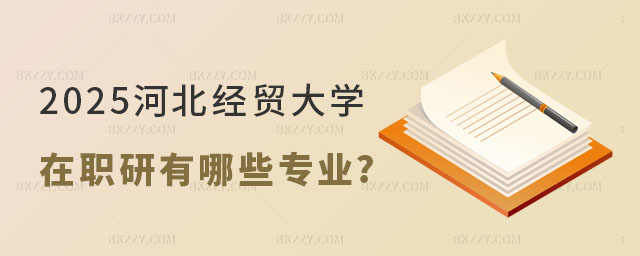 河北經貿大學在職研究生有哪些專業 河北經貿大學在職研究生有哪些專業