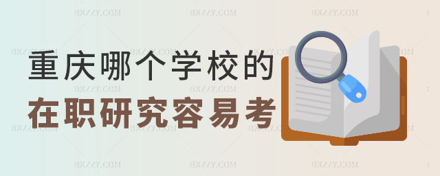 重慶哪個學校的在職研究生容易考 重慶哪個學校的在職研究生容易考