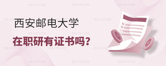 西安郵電大學在職研究生有證書嗎 西安郵電大學在職研究生有證書嗎