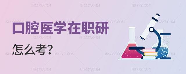 口腔醫學在職研究生怎么考 口腔醫學在職研究生怎么考