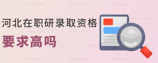 河北在職研錄取資格要求高嗎 河北在職研錄取資格要求高嗎
