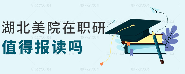 湖北美院在職研值得報讀嗎 湖北美院在職研值得報讀嗎