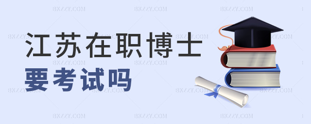江蘇在職博士要考試嗎 江蘇在職博士要考試嗎