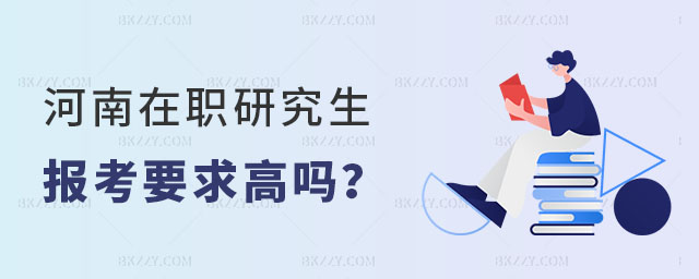 河南在職研究生報考要求高嗎 河南在職研究生報考要求高嗎