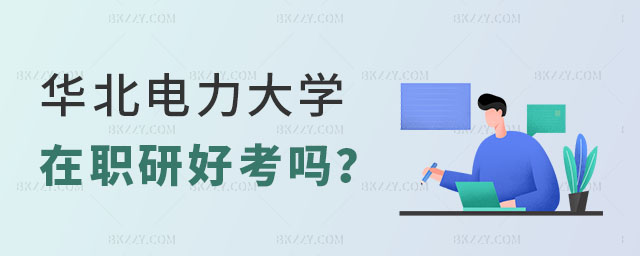 華北電力大學(xué)在職研究生好考嗎 華北電力大學(xué)在職研究生好考嗎