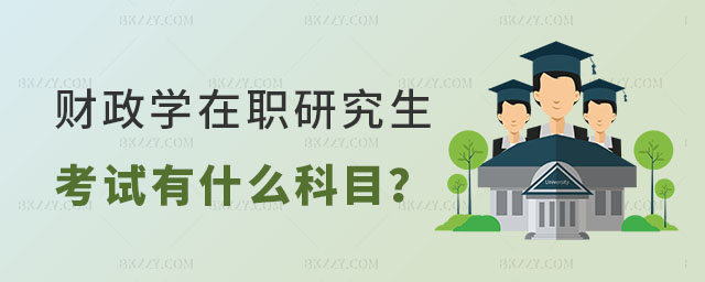 財政學在職研究生考試有什么科目 財政學在職研究生考試有什么科目