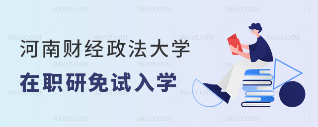 河南財經政法大學在職研究生有免試入學嗎 河南財經政法大學在職研究生有免試入學嗎