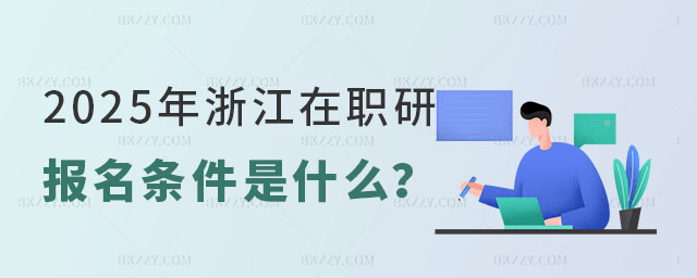 2025年浙江在職研究生報名條件是什么 2025年浙江在職研究生報名條件是什么