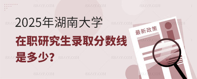 2025年湖南大學在職研究生錄取分數線 2025年湖南大學在職研究生錄取分數線