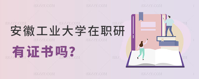 安徽工業大學在職研究生有證書嗎 安徽工業大學在職研究生有證書嗎