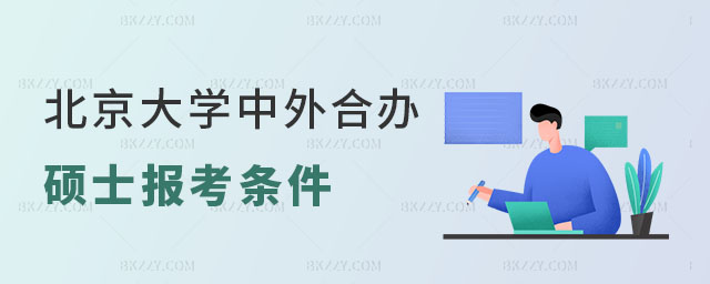 北京大學中外合作辦學碩士報考條件與要求 北京大學中外合作辦學碩士報考條件與要求