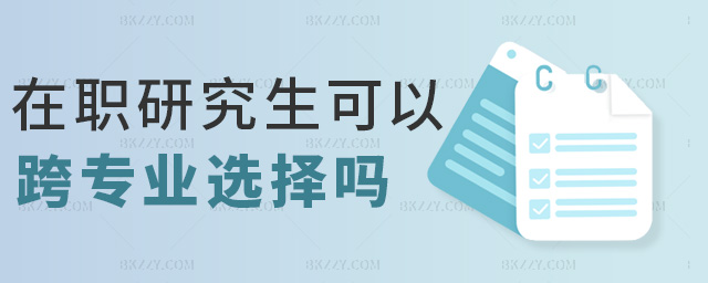 在職研究生可以跨專(zhuān)業(yè)選擇嗎 在職研究生可以跨專(zhuān)業(yè)選擇嗎