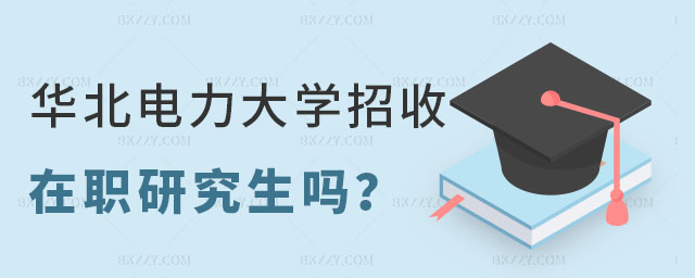 華北電力大學招收在職研究生嗎 華北電力大學招收在職研究生嗎