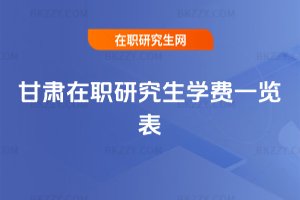 甘肅在職研究生學(xué)費(fèi)一覽表