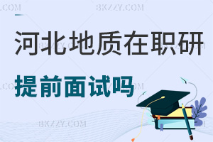 河北地質大學在職研究生有提前面試嗎，有哪些職業發展方向？