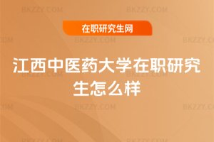江西中醫藥大學在職研究生怎么樣
