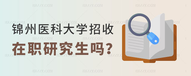 錦州醫科大學招收在職研究生嗎 錦州醫科大學招收在職研究生嗎