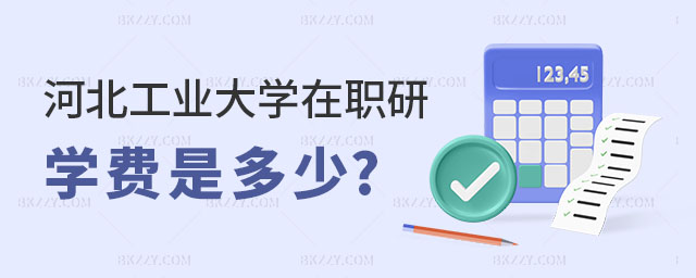 河北工業(yè)大學在職研究生學費是多少 河北工業(yè)大學在職研究生學費是多少