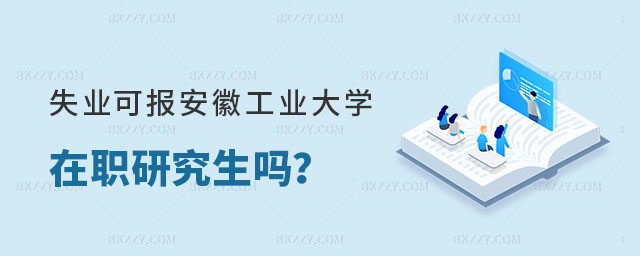 失業(yè)沒工作可以報(bào)考安徽工業(yè)大學(xué)在職研究生嗎 失業(yè)沒工作可以報(bào)考安徽工業(yè)大學(xué)在職研究生嗎