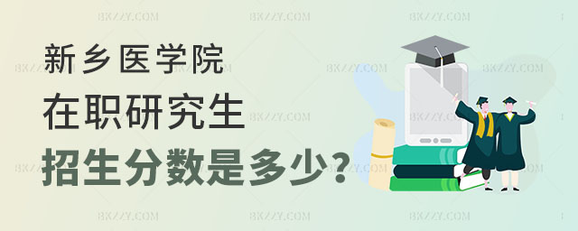 2025年新鄉(xiāng)醫(yī)學院在職研究生招生分數(shù)是多少? 2025年新鄉(xiāng)醫(yī)學院在職研究生招生分數(shù)是多少?