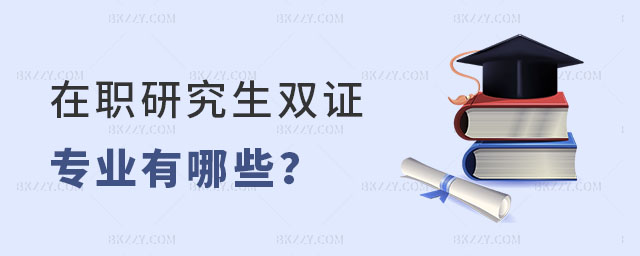 在職研究生雙證專業有哪些 在職研究生雙證專業有哪些