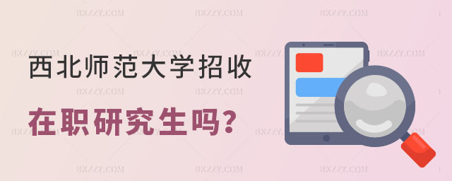 西北師范大學招收在職研究生嗎 西北師范大學招收在職研究生嗎