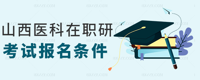 山西醫(yī)科在職研考試報(bào)名條件 山西醫(yī)科在職研考試報(bào)名條件