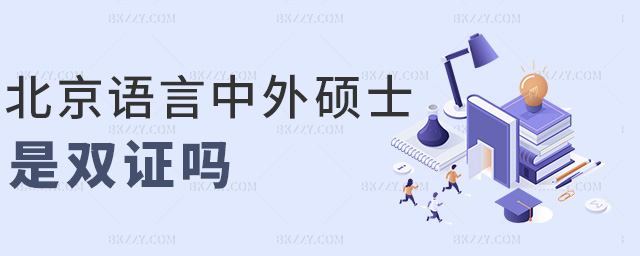 北京語言中外碩士是雙證嗎 北京語言中外碩士是雙證嗎