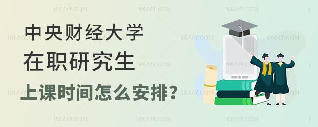 中央財(cái)經(jīng)大學(xué)在職研究生上課時間安排 中央財(cái)經(jīng)大學(xué)在職研究生上課時間安排