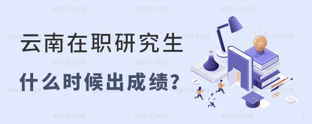 云南在職研究生什么時候出成績 云南在職研究生什么時候出成績