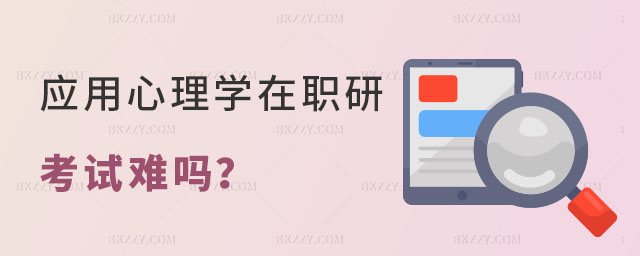 應用心理學在職研究生考試難嗎 應用心理學在職研究生考試難嗎