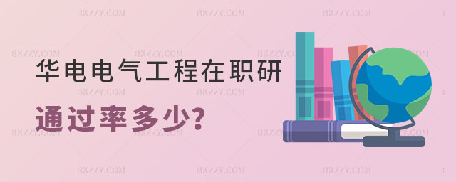 華北電力大學電氣工程在職研究生通過率多少 華北電力大學電氣工程在職研究生通過率多少
