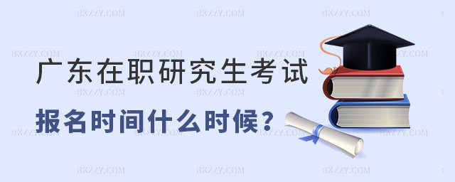 廣東在職研究生考試報名時間是什么時候 廣東在職研究生考試報名時間是什么時候