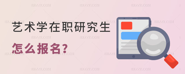 藝術學在職研究生怎么報名 藝術學在職研究生怎么報名
