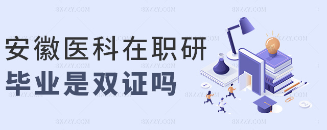 安徽醫科在職研畢業是雙證嗎 安徽醫科在職研畢業是雙證嗎