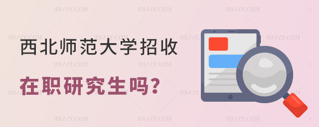 西北師范大學招收在職研究生嗎 西北師范大學招收在職研究生嗎