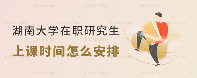湖南大學(xué)在職研究生上課時間怎么安排的 湖南大學(xué)在職研究生上課時間怎么安排的