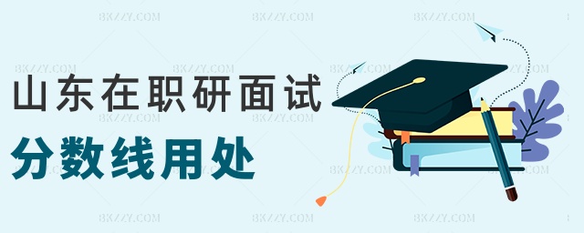 山東在職研面試分數線用處 山東在職研面試分數線用處