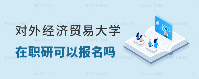 對(duì)外經(jīng)濟(jì)貿(mào)易大學(xué)在職研究生可以報(bào)名嗎 對(duì)外經(jīng)濟(jì)貿(mào)易大學(xué)在職研究生可以報(bào)名嗎