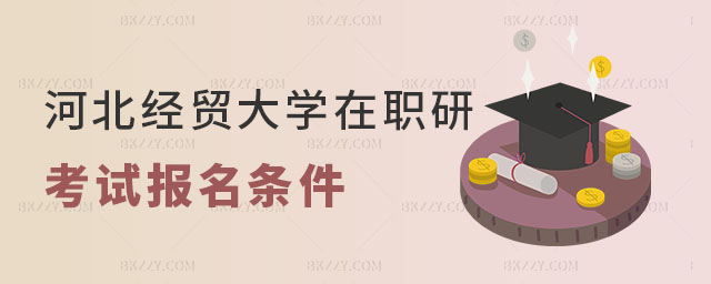 河北經(jīng)貿(mào)大學在職研究生考試報名條件 河北經(jīng)貿(mào)大學在職研究生考試報名條件