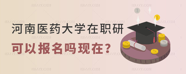 河南醫藥大學在職研究生可以報名嗎現在? 河南醫藥大學在職研究生可以報名嗎現在?